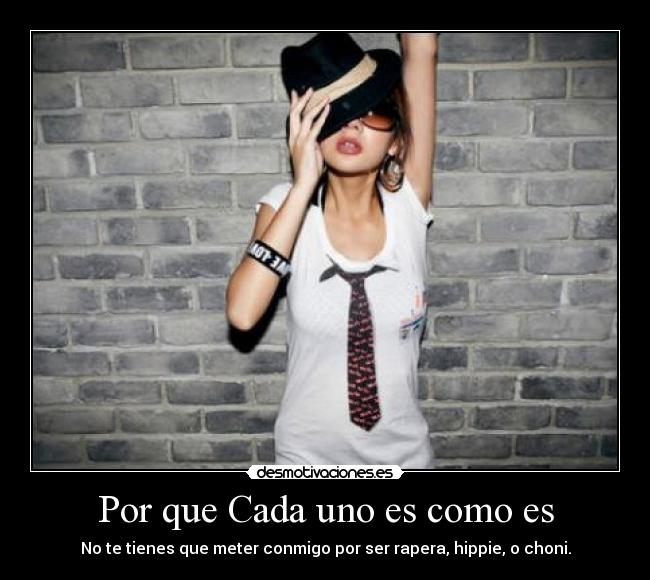 Por que Cada uno es como es - No te tienes que meter conmigo por ser rapera, hippie, o choni.