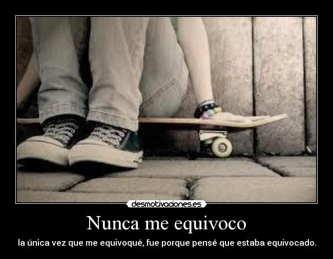 Nunca me equivoco - la única vez que me equivoqué, fue porque pensé que estaba equivocado.