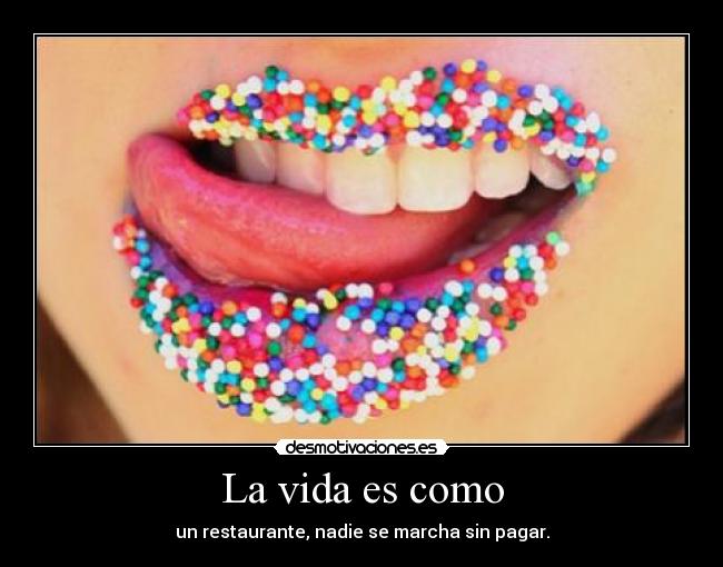 La vida es como - un restaurante, nadie se marcha sin pagar.