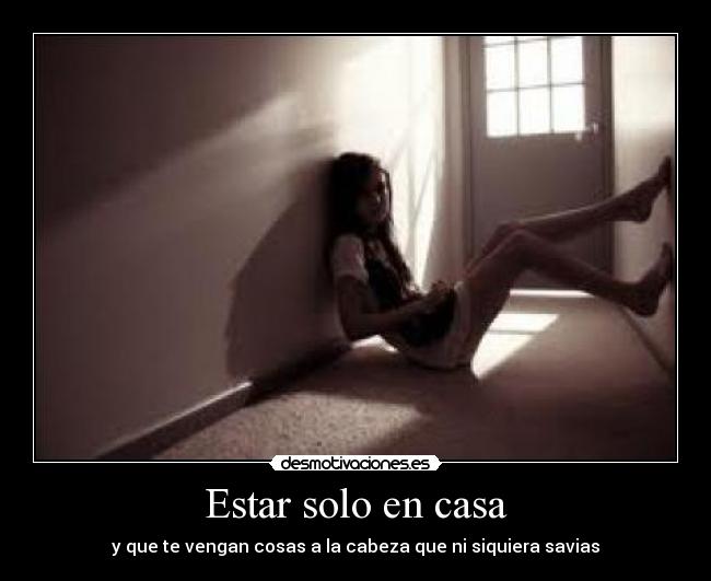 Estar solo en casa - y que te vengan cosas a la cabeza que ni siquiera savias
