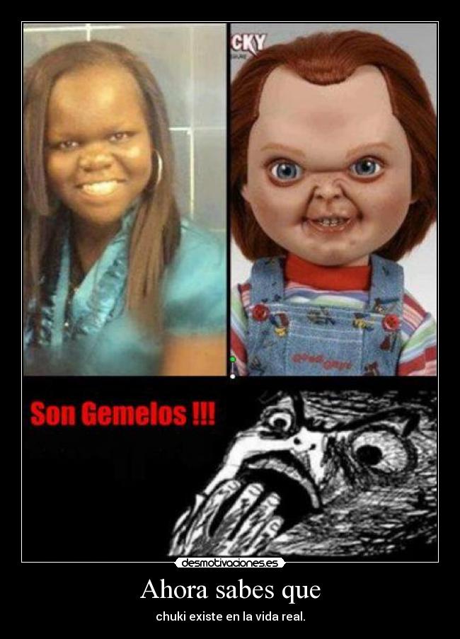 Ahora sabes que - chuki existe en la vida real.