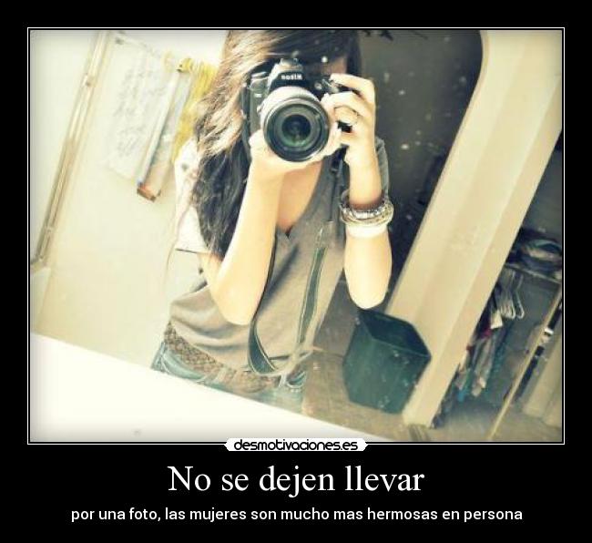 No se dejen llevar - por una foto, las mujeres son mucho mas hermosas en persona