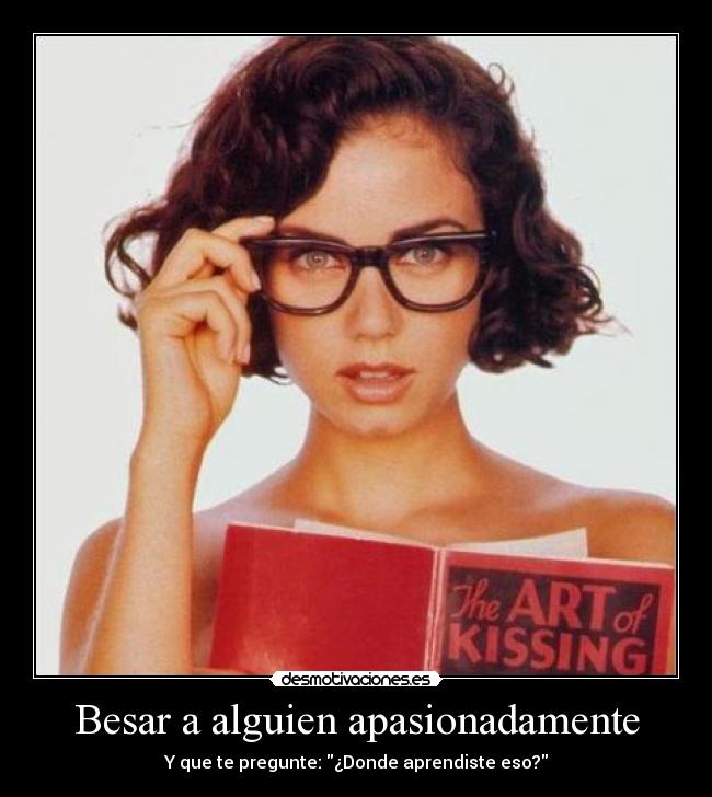 Besar a alguien apasionadamente - Y que te pregunte: ¿Donde aprendiste eso?
