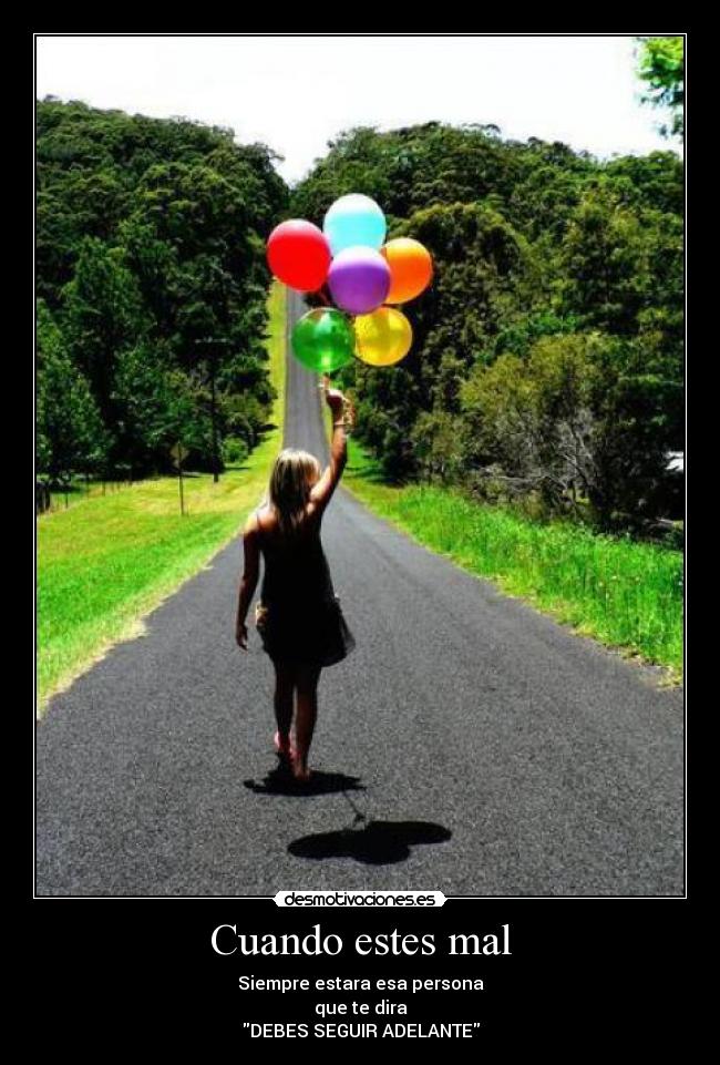 Cuando estes mal - Siempre estara esa persona
que te dira
DEBES SEGUIR ADELANTE