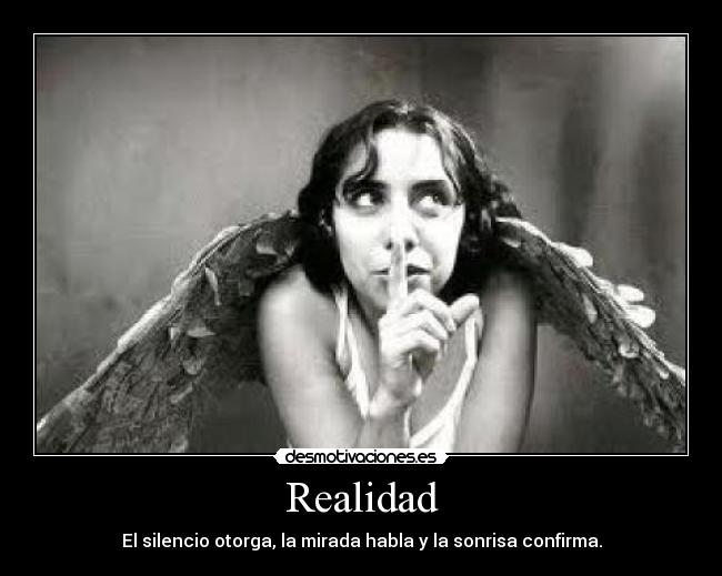 Realidad - El silencio otorga, la mirada habla y la sonrisa confirma.