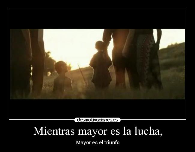 Mientras mayor es la lucha, - Mayor es el triunfo