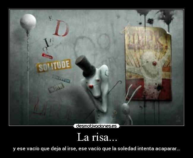 La risa... - y ese vacío que deja al irse, ese vacío que la soledad intenta acaparar...