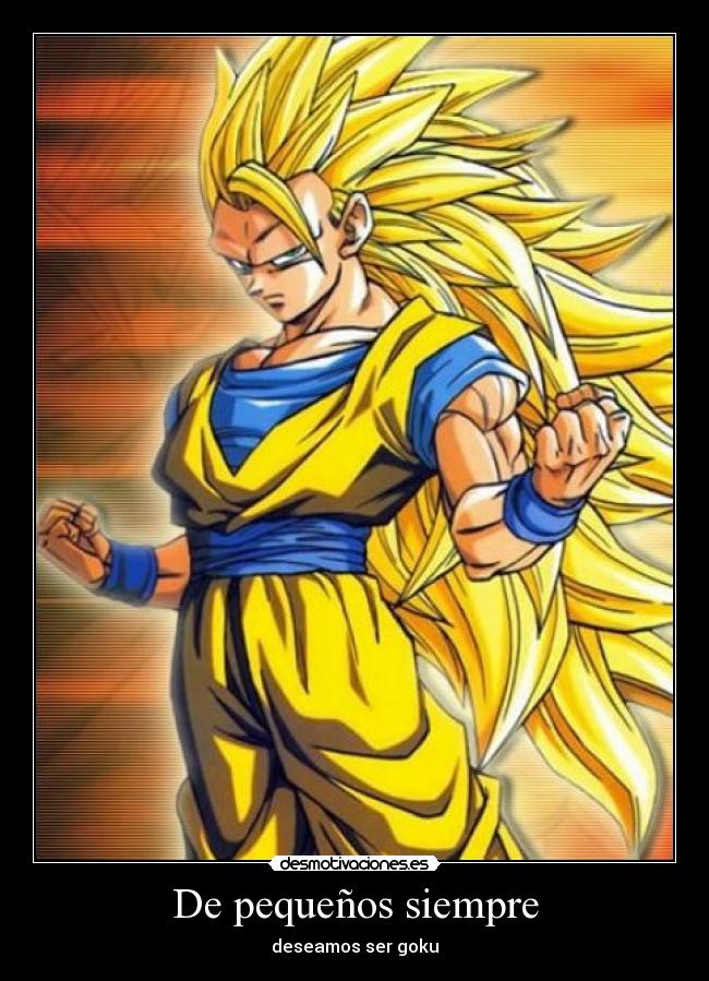 De pequeños siempre - deseamos ser goku