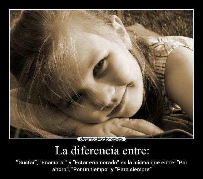 La diferencia entre: - Gustar, Enamorar y Estar enamorado es la misma que entre: Por
ahora, Por un tiempo y Para siempre