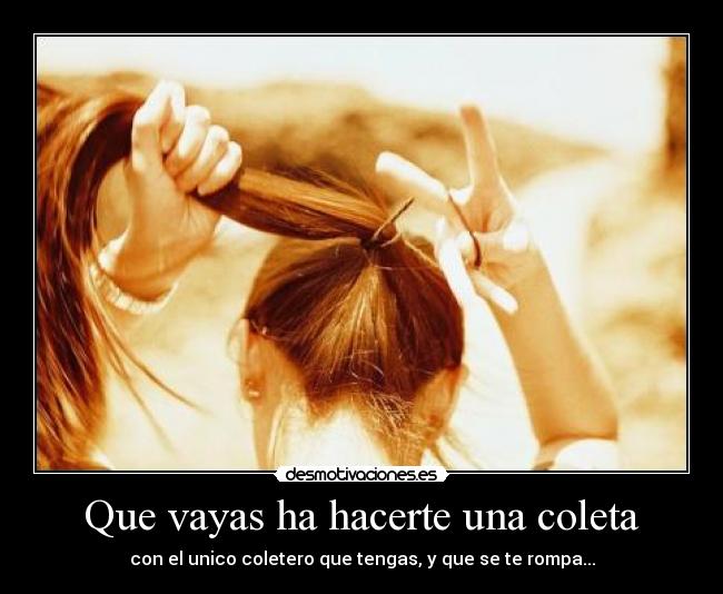 Que vayas ha hacerte una coleta - 
