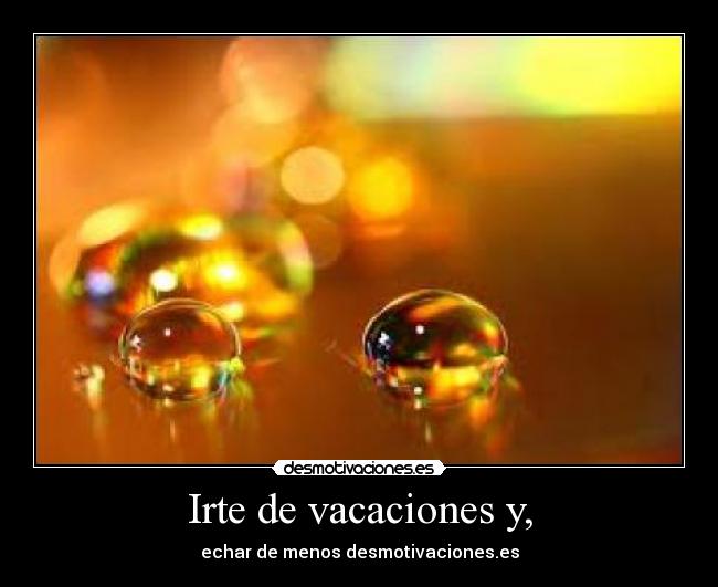Irte de vacaciones y, -