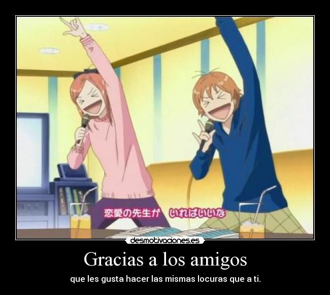 Gracias a los amigos - que les gusta hacer las mismas locuras que a ti.