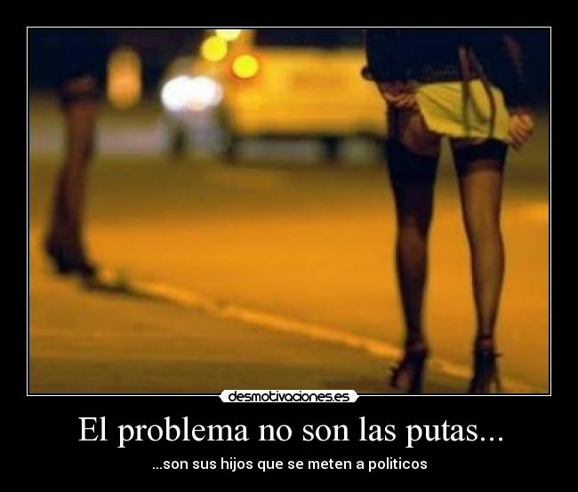 El problema no son las putas... - ...son sus hijos que se meten a politicos