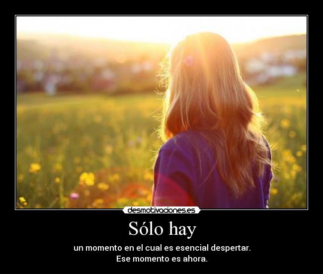 Sólo hay - un momento en el cual es esencial despertar.
Ese momento es ahora.