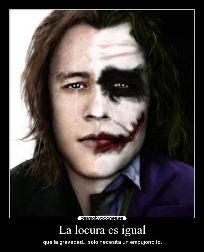 La locura es igual - que la gravedad... solo necesita un empujoncito.