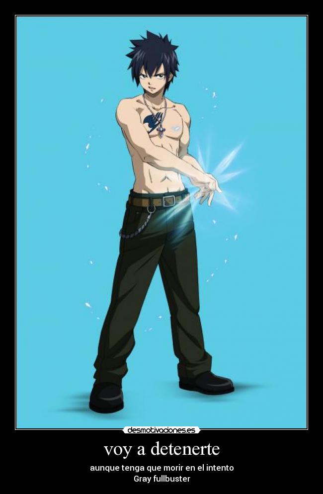 voy a detenerte - aunque tenga que morir en el intento
Gray fullbuster