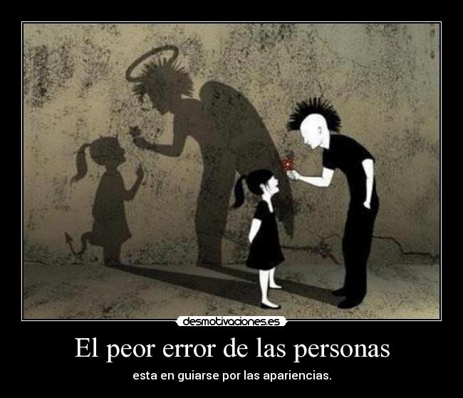 El peor error de las personas - esta en guiarse por las apariencias.