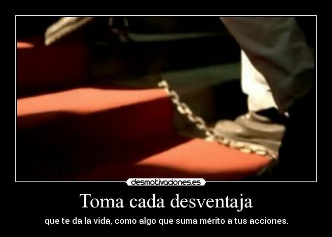 Toma cada desventaja - que te da la vida, como algo que suma mérito a tus acciones.