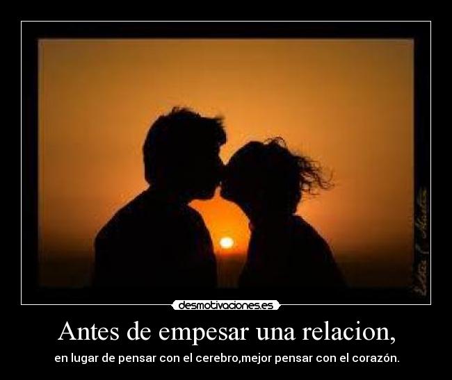 Antes de empesar una relacion, - en lugar de pensar con el cerebro,mejor pensar con el corazón.