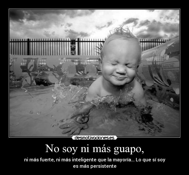 No soy ni más guapo, - ni más fuerte, ni más inteligente que la mayoría... Lo que sí soy es más persistente