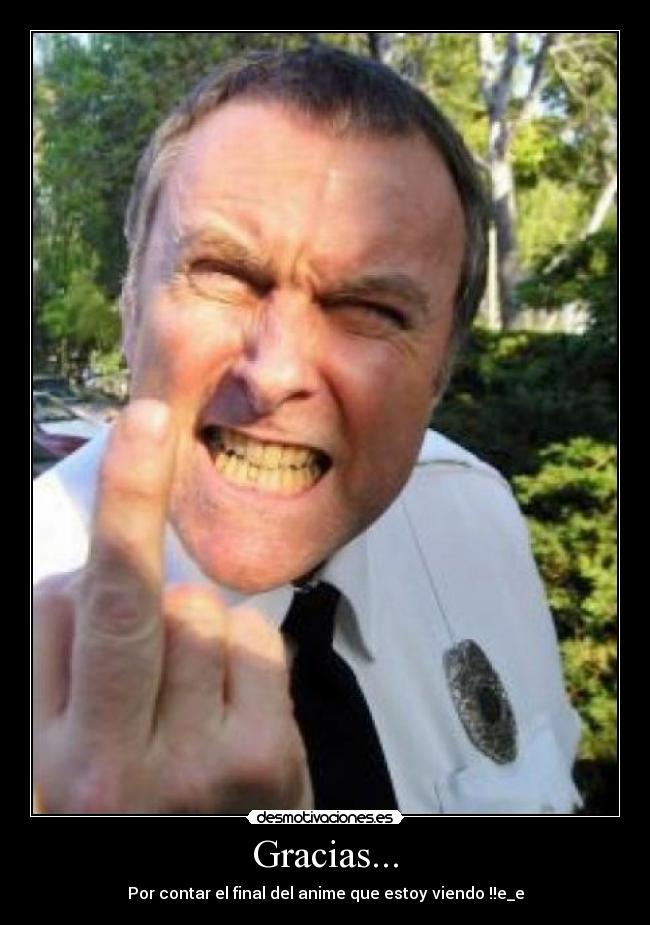 Gracias... - Por contar el final del anime que estoy viendo !!e_e