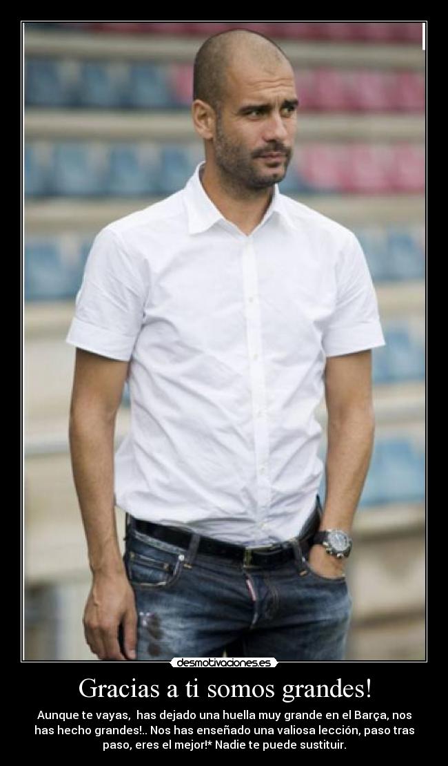 Gracias a ti somos grandes! - Aunque te vayas, has dejado una huella muy grande en el Barça, nos
has hecho grandes!.. Nos has enseñado una valiosa lección, paso tras
paso, eres el mejor!* Nadie te puede sustituir.