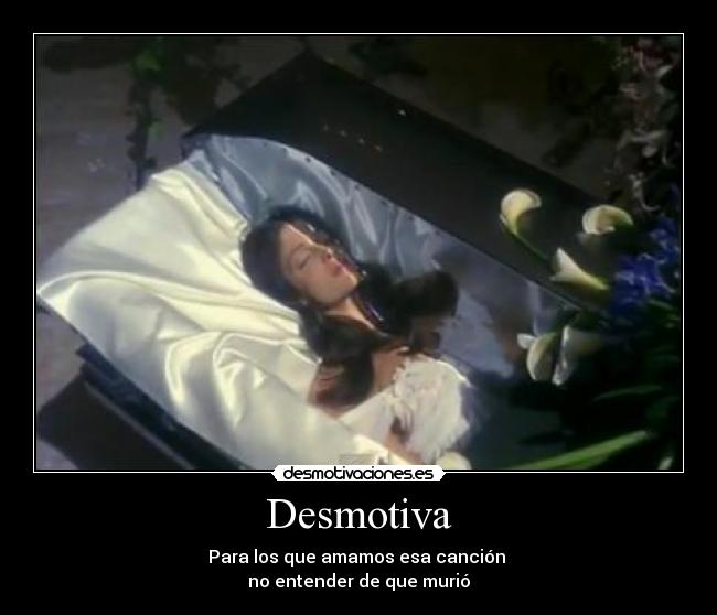 Desmotiva - Para los que amamos esa canción
no entender de que murió