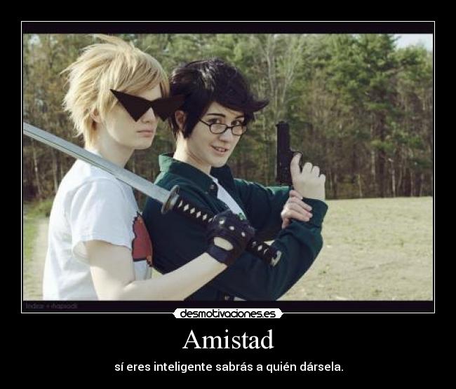 Amistad - sí eres inteligente sabrás a quién dársela.