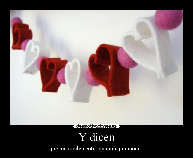 Y dicen - que no puedes estar colgada por amor....