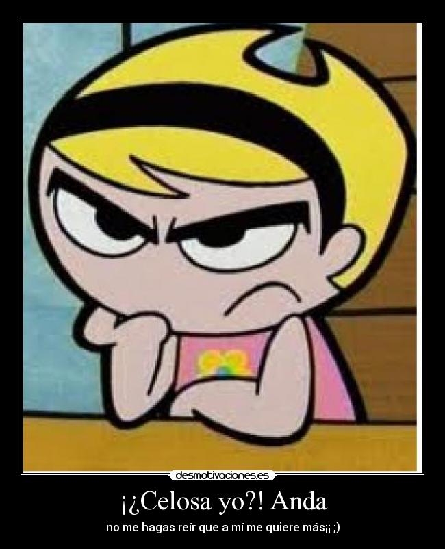 ¡¿Celosa yo?! Anda -
