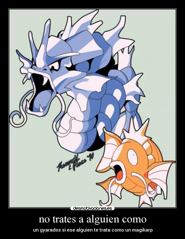 no trates a alguien como - un gyarados si ese alguien te trata como un magikarp