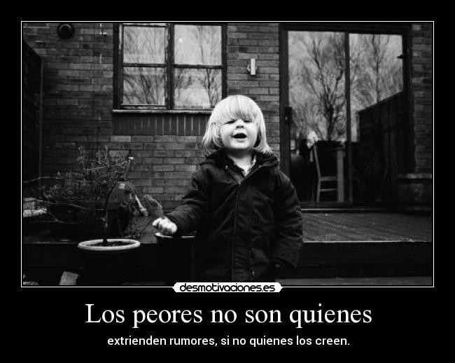 Los peores no son quienes - extrienden rumores, si no quienes los creen.