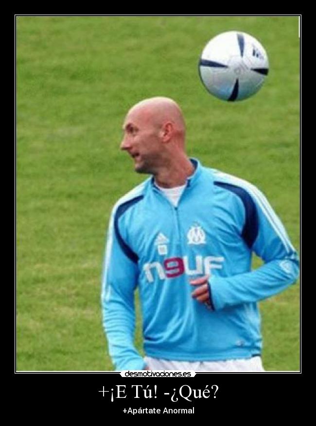 +¡E Tú! -¿Qué? - +Apártate Anormal