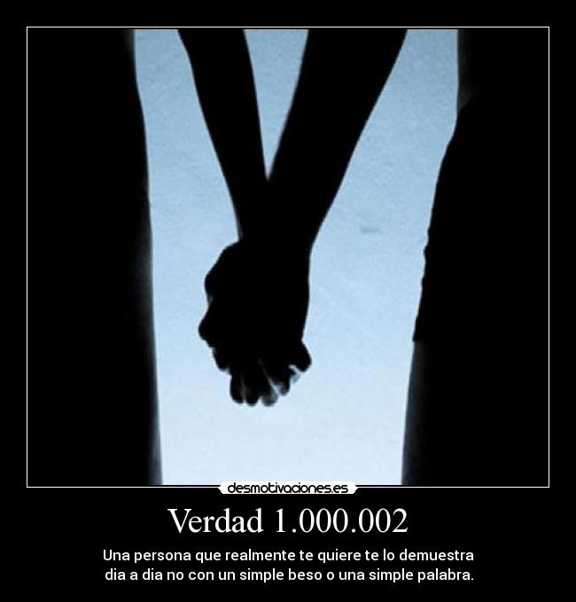 Verdad 1.000.002 - Una persona que realmente te quiere te lo demuestra
dia a dia no con un simple beso o una simple palabra.