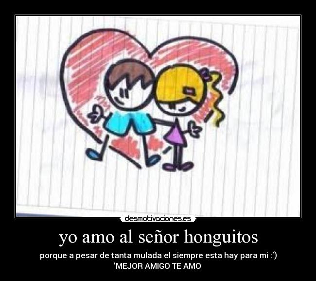 yo amo al señor honguitos - porque a pesar de tanta mulada el siempre esta hay para mi :)
MEJOR AMIGO TE AMO 