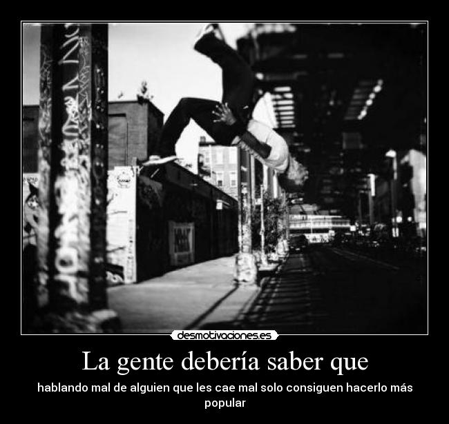 La gente debería saber que - hablando mal de alguien que les cae mal solo consiguen hacerlo más popular