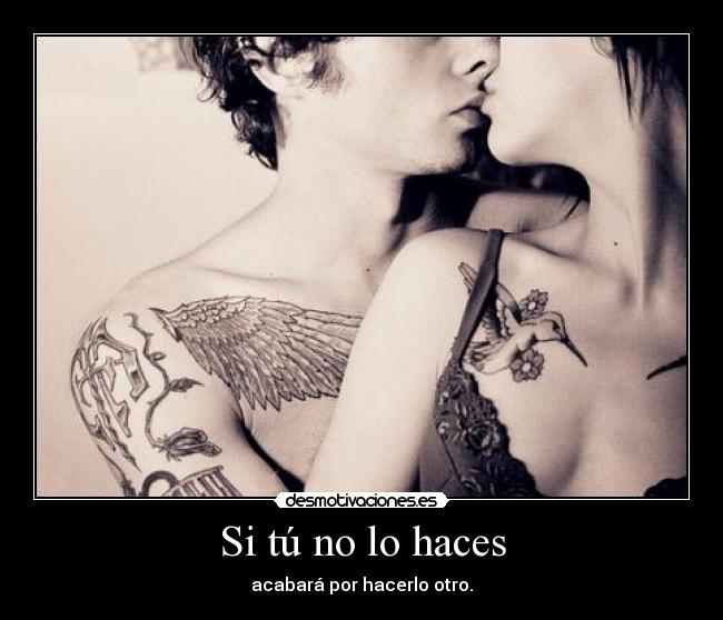 Si tú no lo haces - acabará por hacerlo otro.