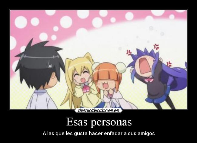 Esas personas - A las que les gusta hacer enfadar a sus amigos