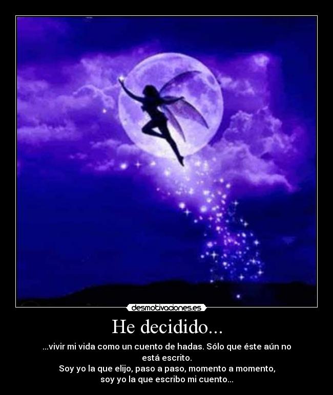 He decidido... - ...vivir mi vida como un cuento de hadas. Sólo que éste aún no está escrito.
Soy yo la que elijo, paso a paso, momento a momento,
soy yo la que escribo mi cuento...
