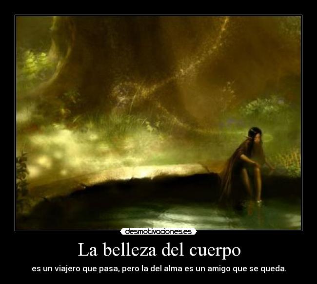 La belleza del cuerpo - es un viajero que pasa, pero la del alma es un amigo que se queda.