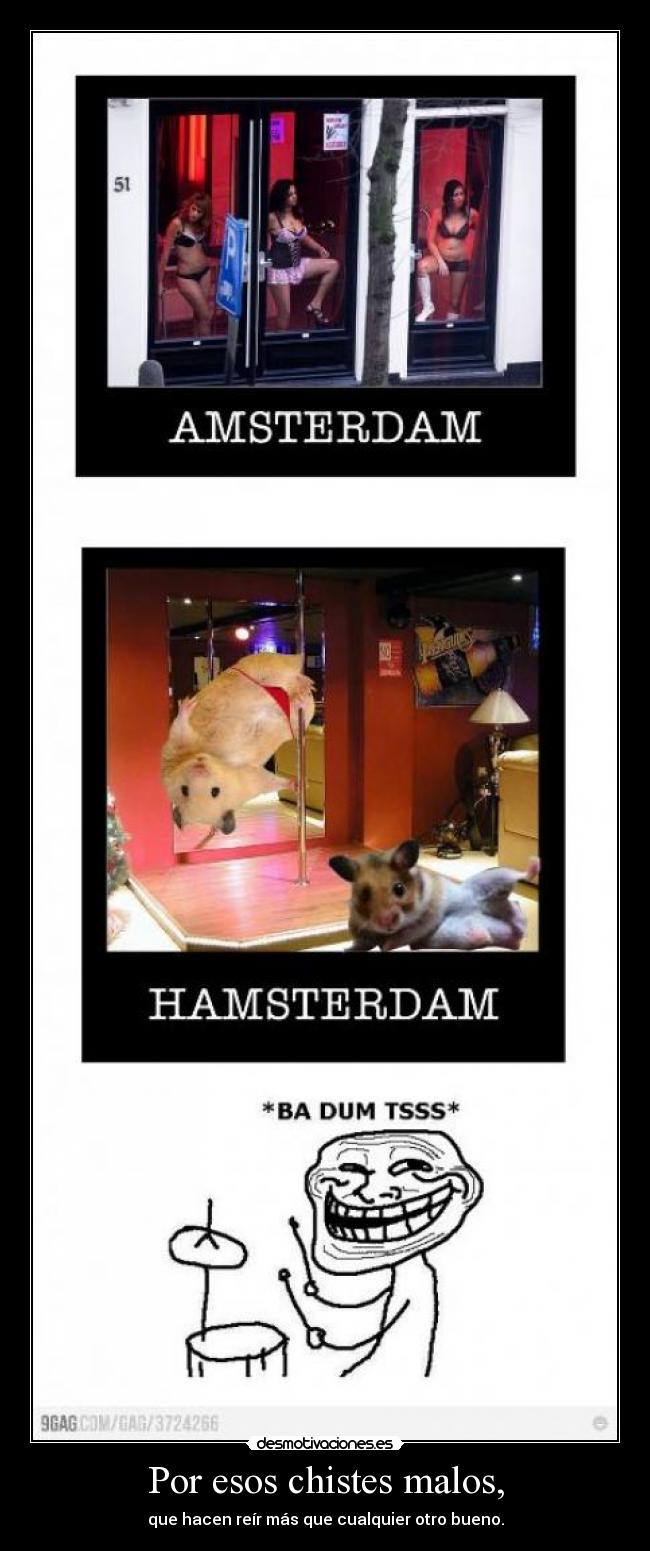 Por esos chistes malos, - que hacen reír más que cualquier otro bueno.
