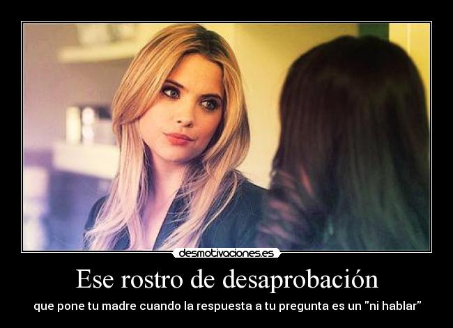 Ese rostro de desaprobación - que pone tu madre cuando la respuesta a tu pregunta es un ni hablar