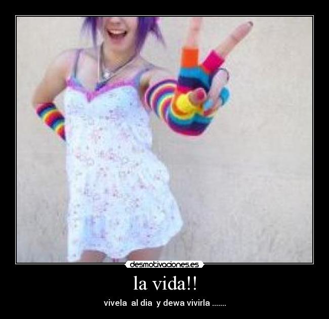 la vida!! - vivela al dia y dewa vivirla .......