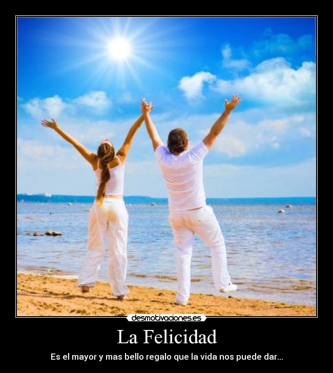 La Felicidad - Es el mayor y mas bello regalo que la vida nos puede dar...