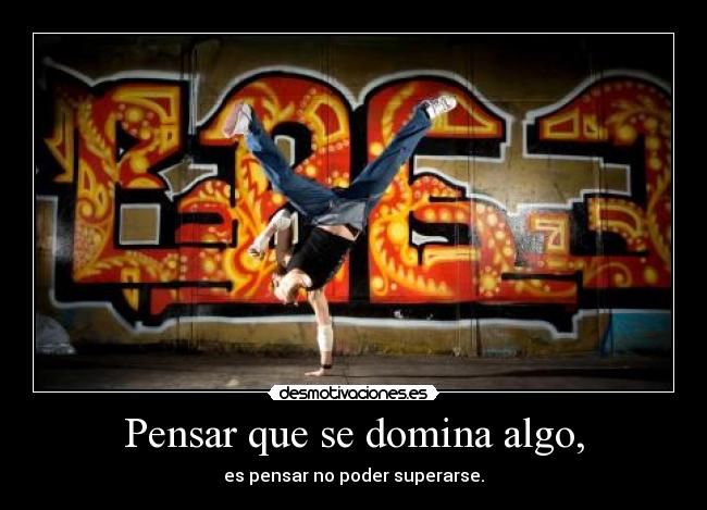 Pensar que se domina algo, - es pensar no poder superarse.