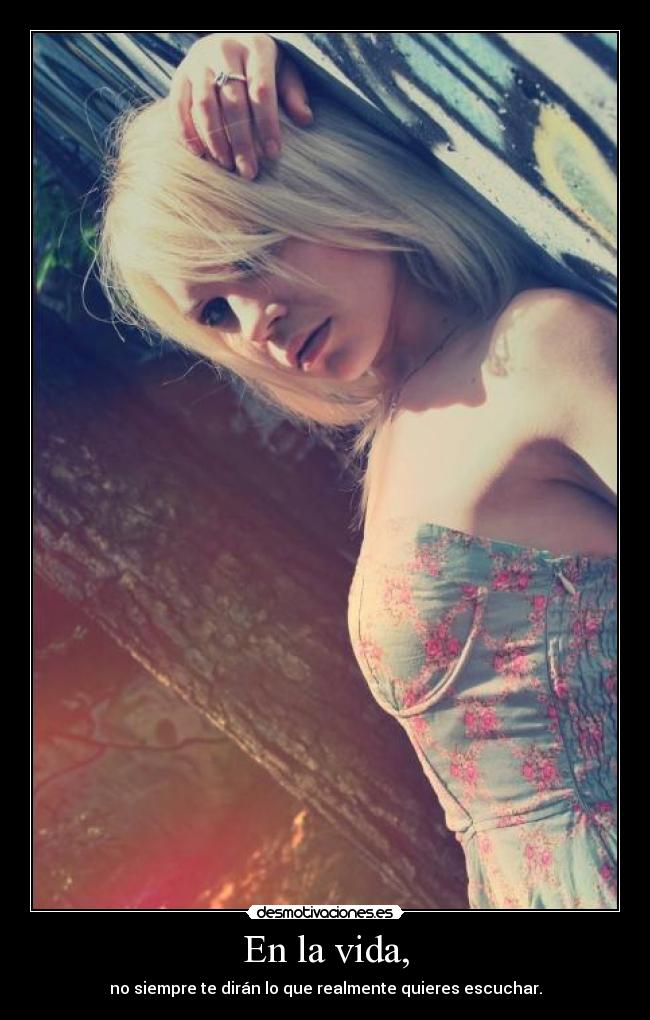 En la vida, - no siempre te dirán lo que realmente quieres escuchar.