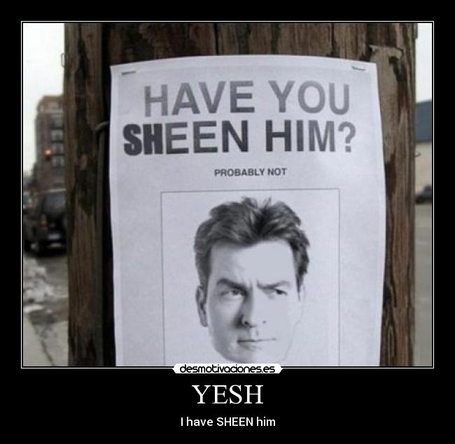 YESH - I have SHEEN him