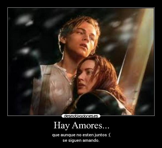 Hay Amores... - que aunque no esten juntos :(
 se siguen amando. ♥