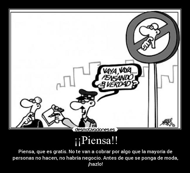 ¡¡Piensa!! - Piensa, que es gratis. No te van a cobrar por algo que la mayoría de
personas no hacen, no habría negocio. Antes de que se ponga de moda,
¡hazlo!