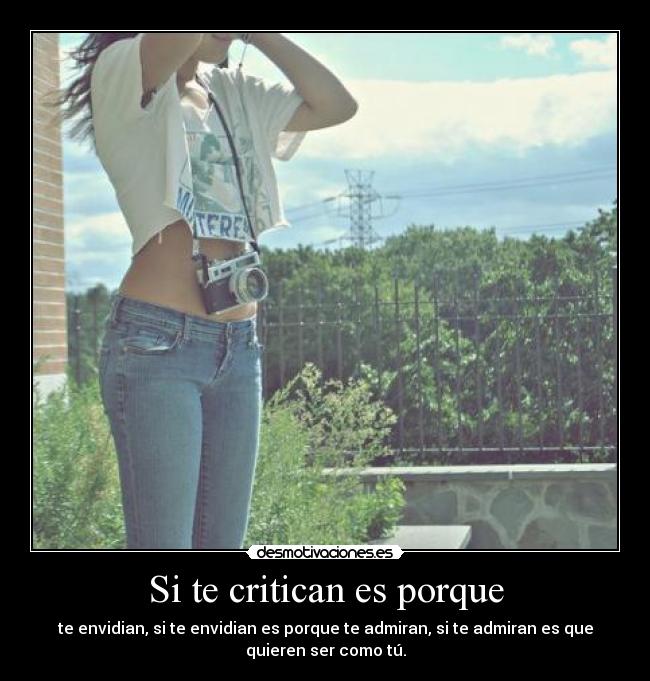 Si te critican es porque - te envidian, si te envidian es porque te admiran, si te admiran es que
quieren ser como tú.